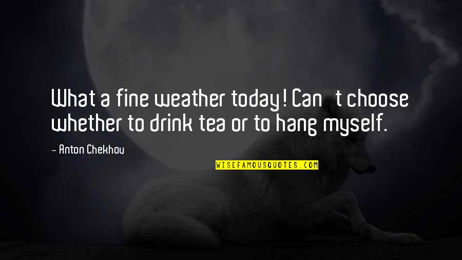 Samota Quotes By Anton Chekhov: What a fine weather today! Can't choose whether