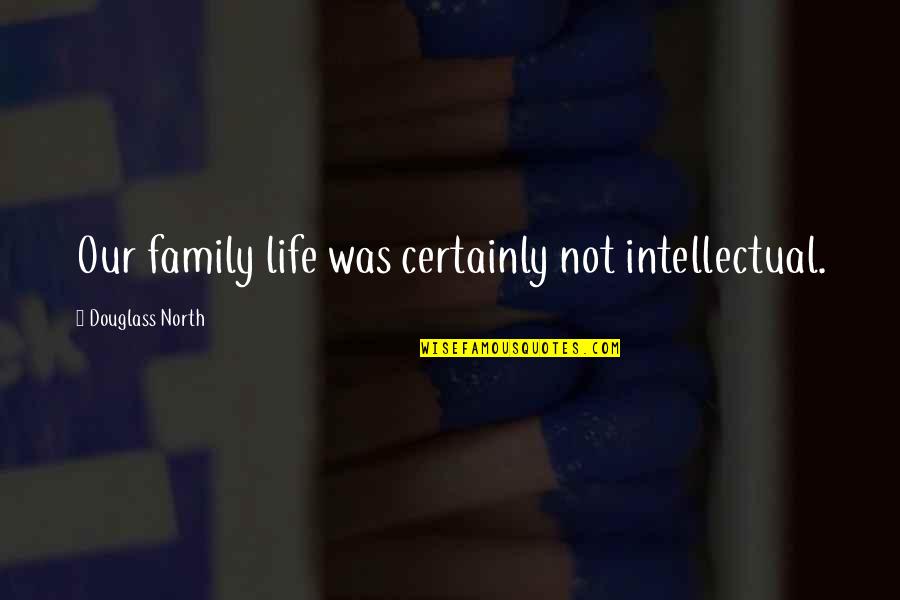 Samota Quotes By Douglass North: Our family life was certainly not intellectual.