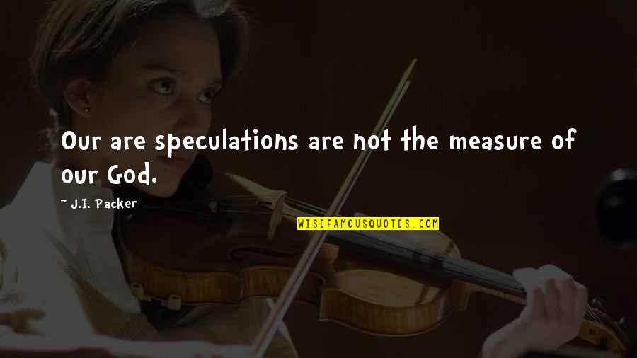 Samothrace Band Quotes By J.I. Packer: Our are speculations are not the measure of