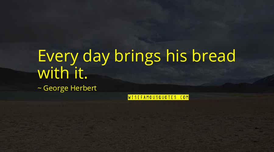 Samoubistvo Lignjoslava Quotes By George Herbert: Every day brings his bread with it. Samoubistvo Lignjoslava Quotes By George Herbert: Every day brings his bread with it.