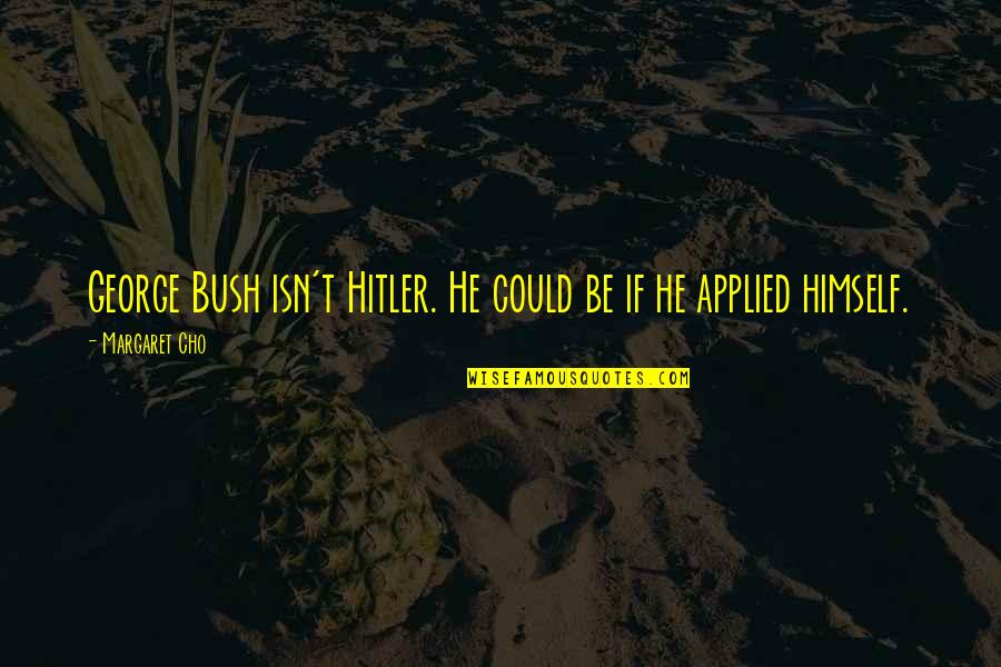 Samouiloff Quotes By Margaret Cho: George Bush isn't Hitler. He could be if Samouiloff Quotes By Margaret Cho: George Bush isn't Hitler. He could be if