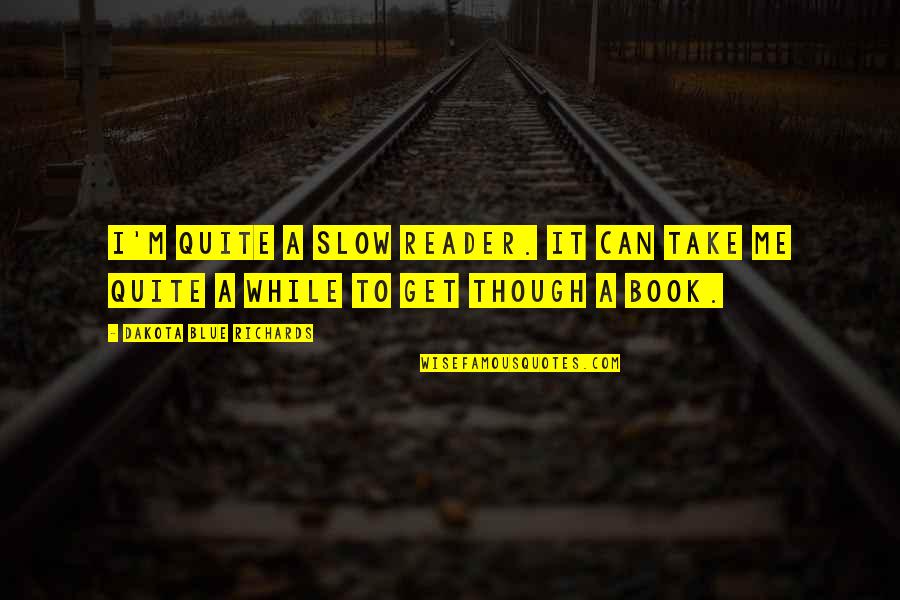 Samozamykac Quotes By Dakota Blue Richards: I'm quite a slow reader. It can take Samozamykac Quotes By Dakota Blue Richards: I'm quite a slow reader. It can take
