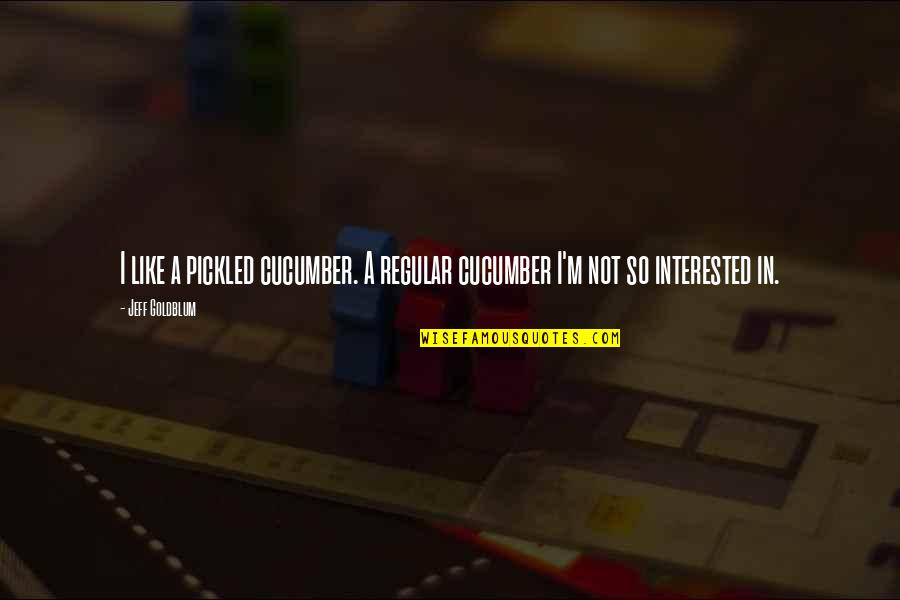 Sampereli Quotes By Jeff Goldblum: I like a pickled cucumber. A regular cucumber