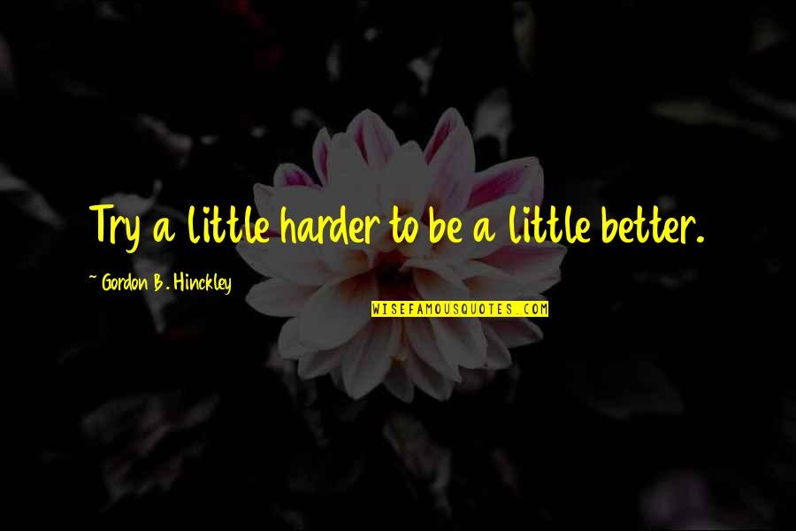 Sampietro Hogar Quotes By Gordon B. Hinckley: Try a little harder to be a little