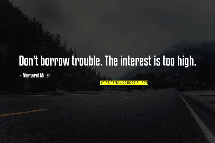 Sample Yearbook Quotes By Margaret Millar: Don't borrow trouble. The interest is too high. Sample Yearbook Quotes By Margaret Millar: Don't borrow trouble. The interest is too high.