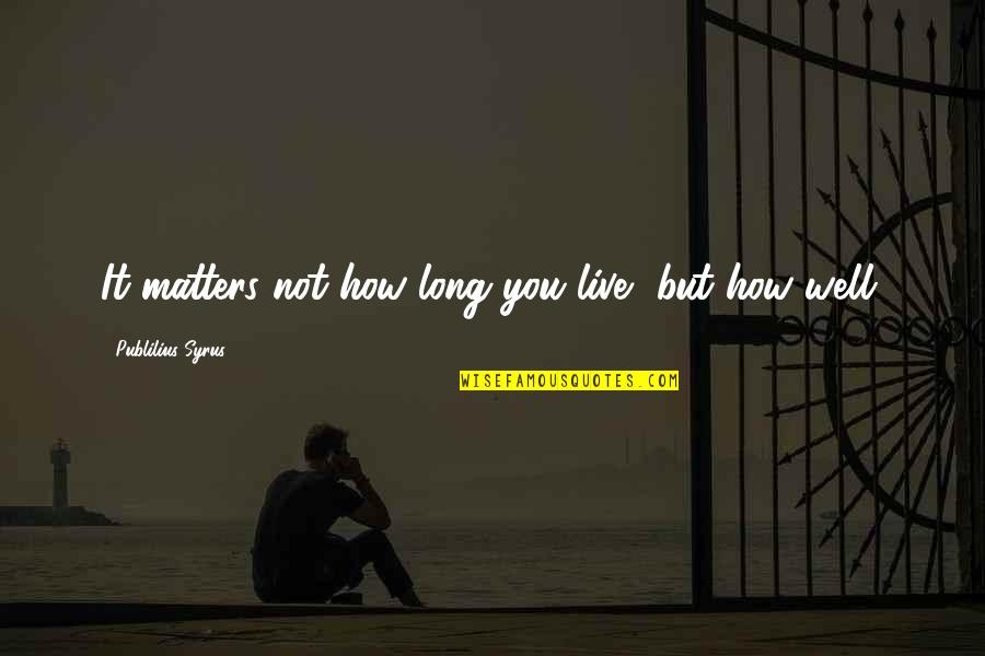 Sample Yearbook Quotes By Publilius Syrus: It matters not how long you live, but Sample Yearbook Quotes By Publilius Syrus: It matters not how long you live, but
