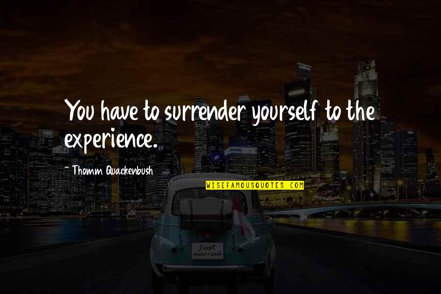 Sampled Quotes By Thomm Quackenbush: You have to surrender yourself to the experience.