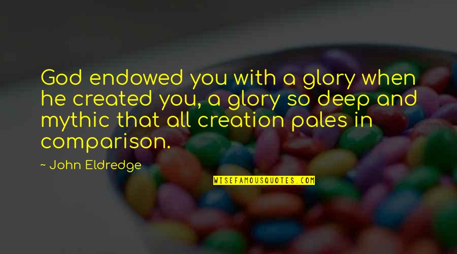 Samples Of Business Quotes By John Eldredge: God endowed you with a glory when he Samples Of Business Quotes By John Eldredge: God endowed you with a glory when he