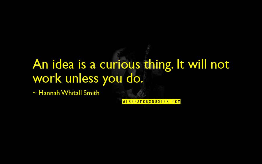 Samples Of Sympathy Quotes By Hannah Whitall Smith: An idea is a curious thing. It will