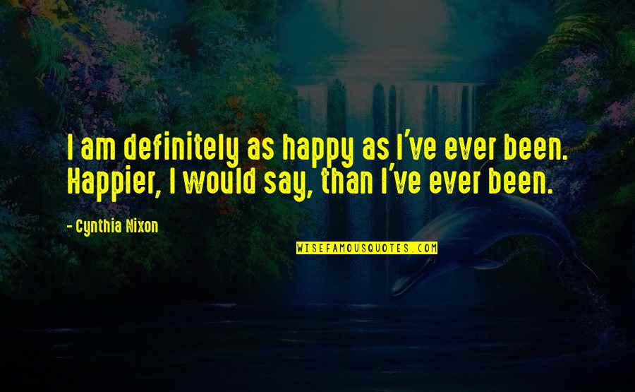 Samplings For Sale Quotes By Cynthia Nixon: I am definitely as happy as I've ever Samplings For Sale Quotes By Cynthia Nixon: I am definitely as happy as I've ever