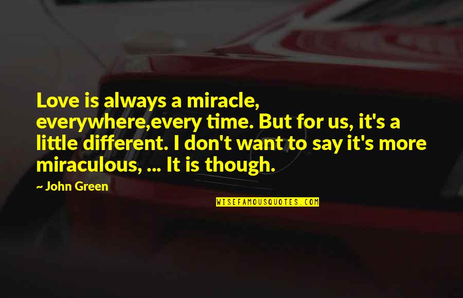 Sampoerna Karir Quotes By John Green: Love is always a miracle, everywhere,every time. But