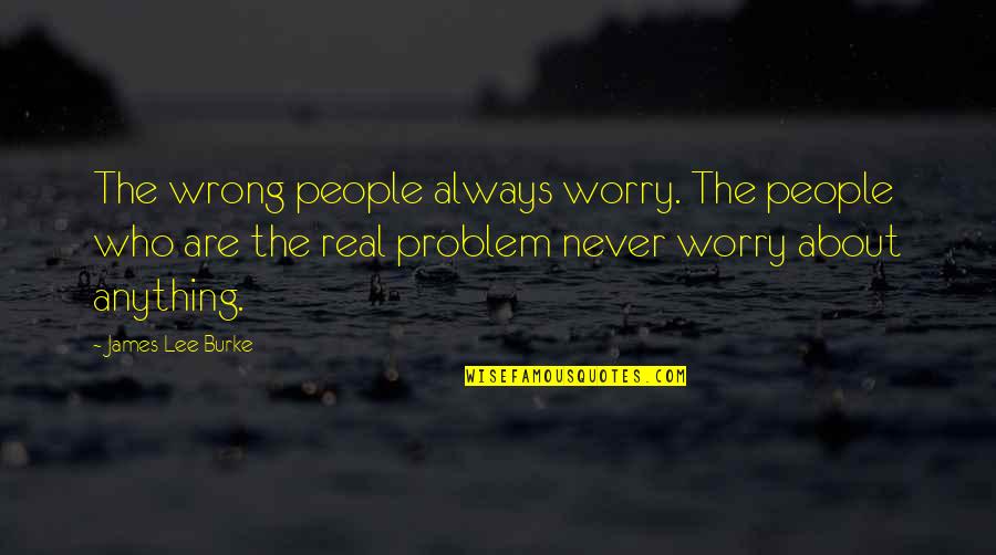 Sampognaro Gregory Quotes By James Lee Burke: The wrong people always worry. The people who