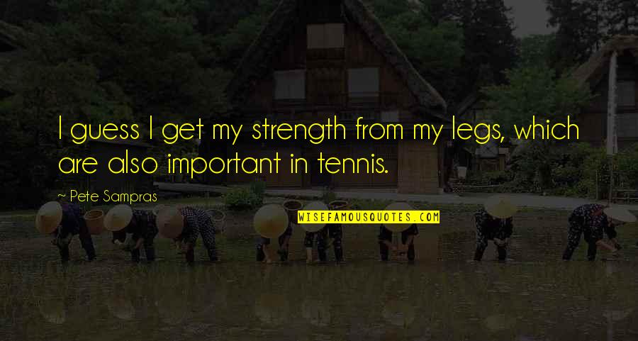 Sampras Quotes By Pete Sampras: I guess I get my strength from my