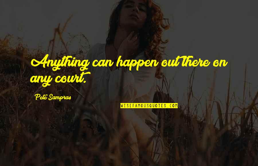 Sampras Quotes By Pete Sampras: Anything can happen out there on any court.