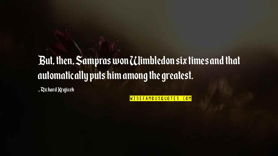 Sampras Quotes By Richard Krajicek: But, then, Sampras won Wimbledon six times and