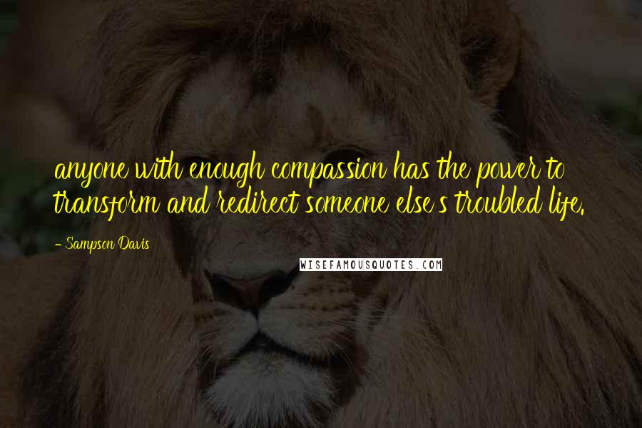 Sampson Davis quotes: anyone with enough compassion has the power to transform and redirect someone else's troubled life.