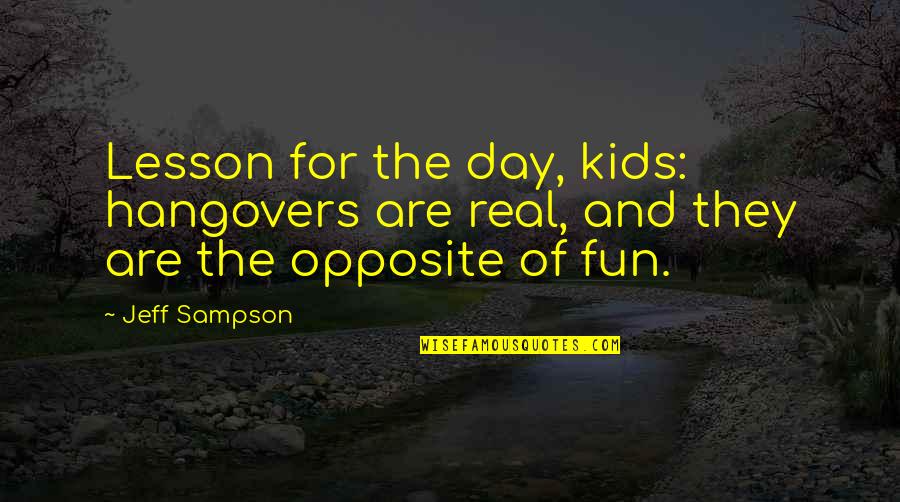 Sampson Quotes By Jeff Sampson: Lesson for the day, kids: hangovers are real,