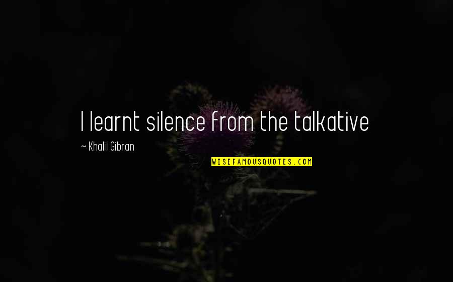Samra Zaidi Quotes By Khalil Gibran: I learnt silence from the talkative Samra Zaidi Quotes By Khalil Gibran: I learnt silence from the talkative