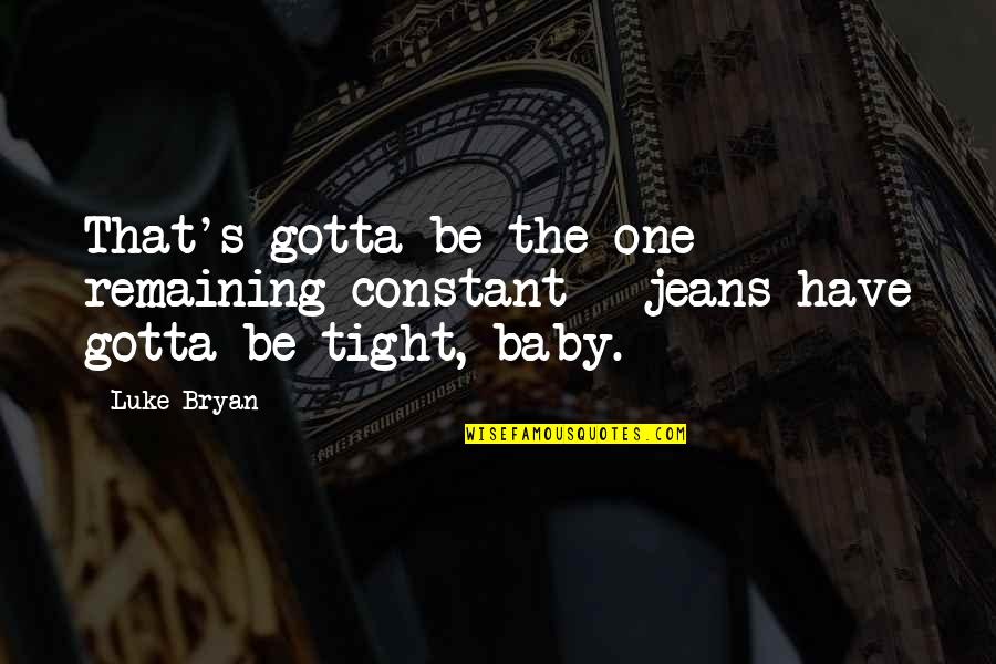 Samrack Quotes By Luke Bryan: That's gotta be the one remaining constant -