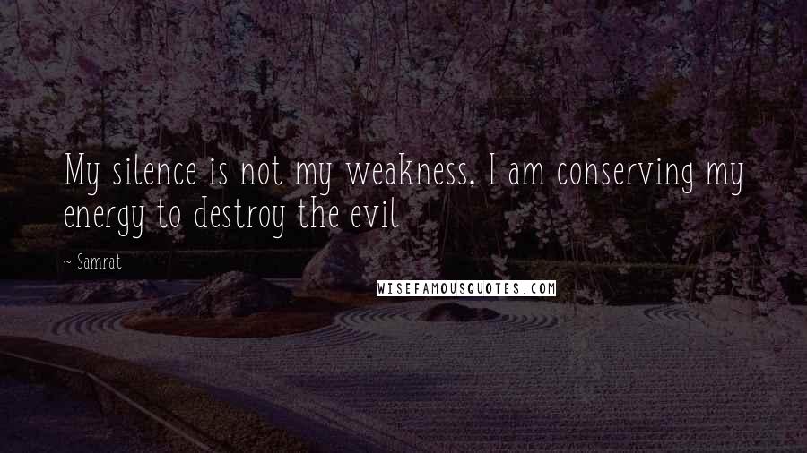 Samrat quotes: My silence is not my weakness, I am conserving my energy to destroy the evil