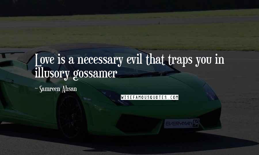 Samreen Ahsan quotes: Love is a necessary evil that traps you in illusory gossamer