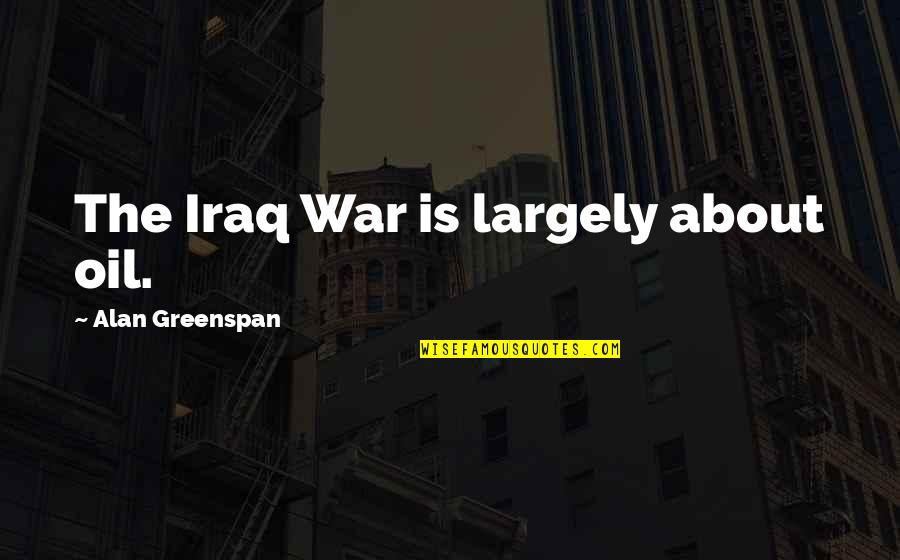 Samrithisak Quotes By Alan Greenspan: The Iraq War is largely about oil.