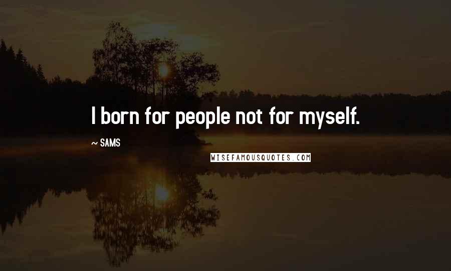 SAMS quotes: I born for people not for myself.