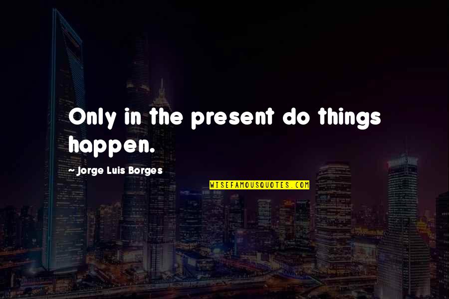 Samsa In Love Quotes By Jorge Luis Borges: Only in the present do things happen. Samsa In Love Quotes By Jorge Luis Borges: Only in the present do things happen.