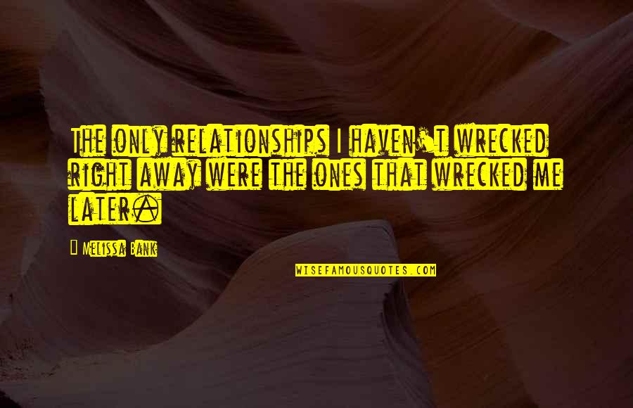 Samsara Eld Quotes By Melissa Bank: The only relationships I haven't wrecked right away Samsara Eld Quotes By Melissa Bank: The only relationships I haven't wrecked right away