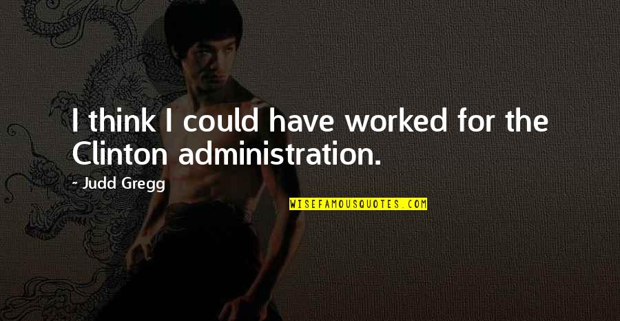 Samsel Bar Quotes By Judd Gregg: I think I could have worked for the