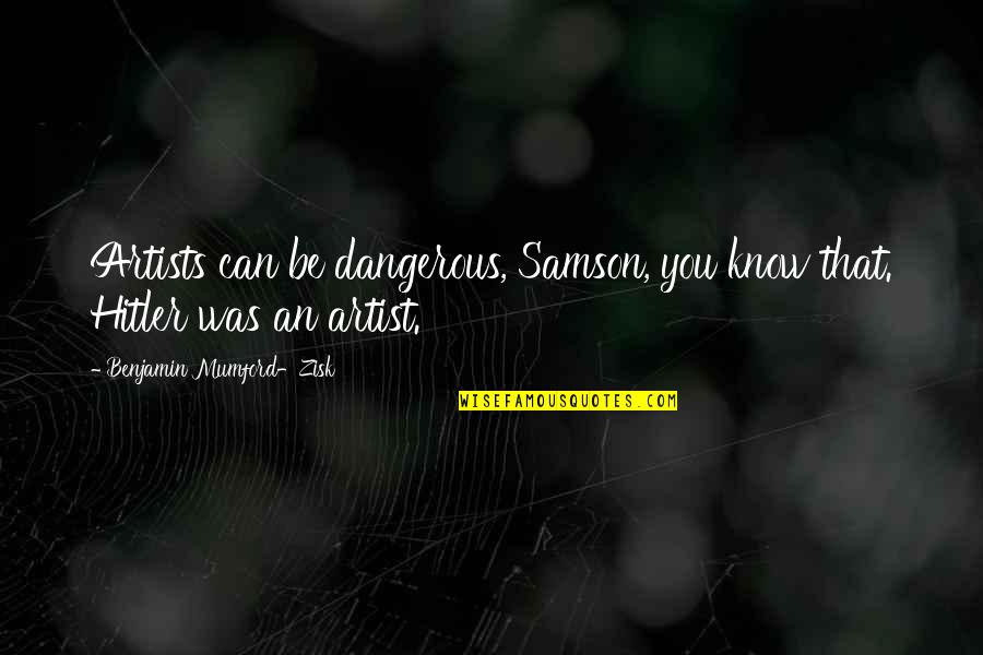 Samson Best Quotes By Benjamin Mumford-Zisk: Artists can be dangerous, Samson, you know that. Samson Best Quotes By Benjamin Mumford-Zisk: Artists can be dangerous, Samson, you know that.