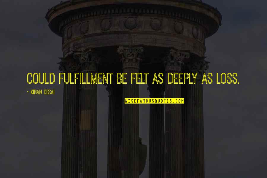 Samsonowicz Quotes By Kiran Desai: Could fulfillment be felt as deeply as loss. Samsonowicz Quotes By Kiran Desai: Could fulfillment be felt as deeply as loss.