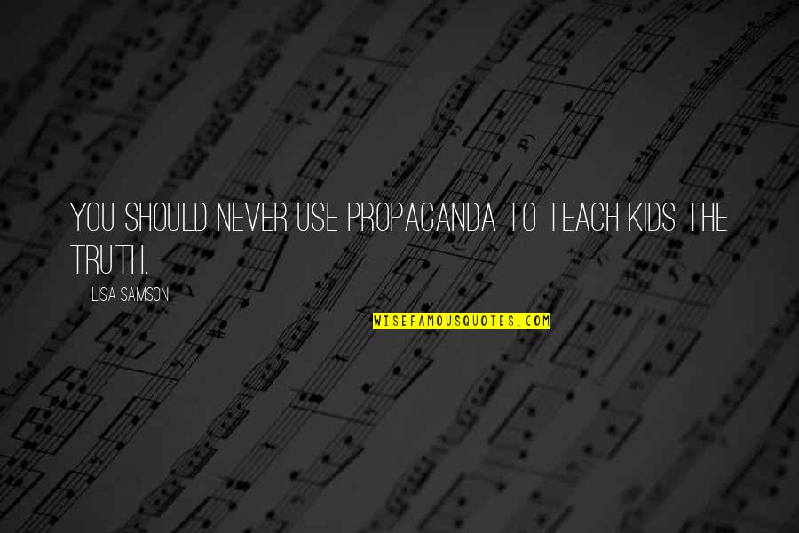 Samson's Quotes By Lisa Samson: You should never use propaganda to teach kids Samson's Quotes By Lisa Samson: You should never use propaganda to teach kids