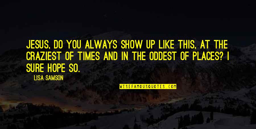 Samson's Quotes By Lisa Samson: Jesus, do you always show up like this, Samson's Quotes By Lisa Samson: Jesus, do you always show up like this,