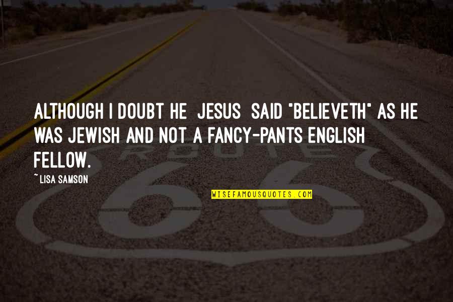 Samson's Quotes By Lisa Samson: Although I doubt He [Jesus] said "believeth" as