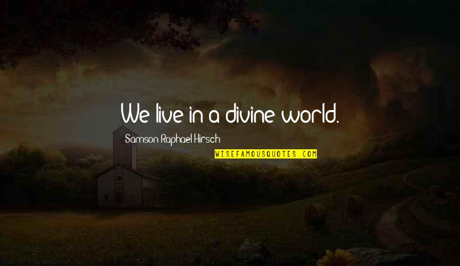 Samson's Quotes By Samson Raphael Hirsch: We live in a divine world. Samson's Quotes By Samson Raphael Hirsch: We live in a divine world.