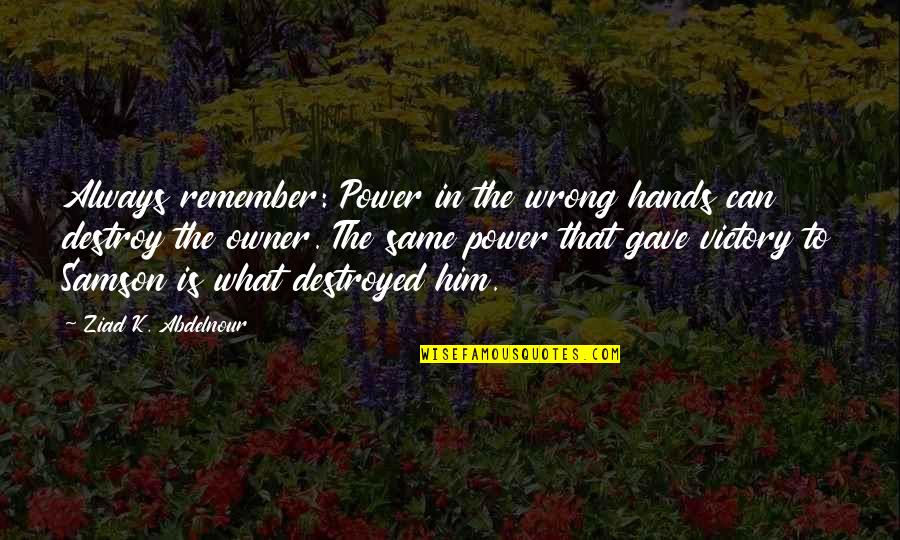 Samson's Quotes By Ziad K. Abdelnour: Always remember: Power in the wrong hands can Samson's Quotes By Ziad K. Abdelnour: Always remember: Power in the wrong hands can