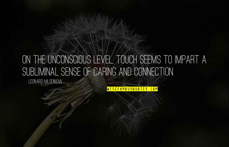 Samstat Quotes By Leonard Mlodinow: On the unconscious level, touch seems to impart Samstat Quotes By Leonard Mlodinow: On the unconscious level, touch seems to impart