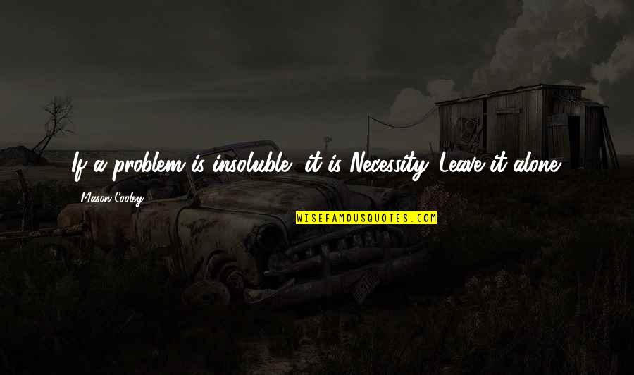 Samtalen Quotes By Mason Cooley: If a problem is insoluble, it is Necessity.