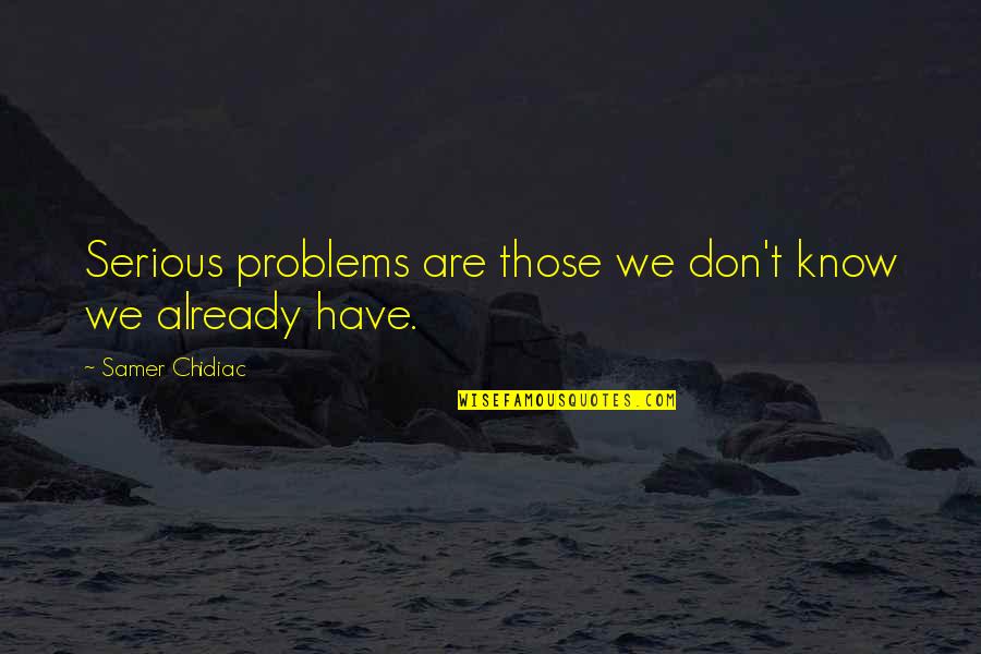 Samtidighedsferie Quotes By Samer Chidiac: Serious problems are those we don't know we