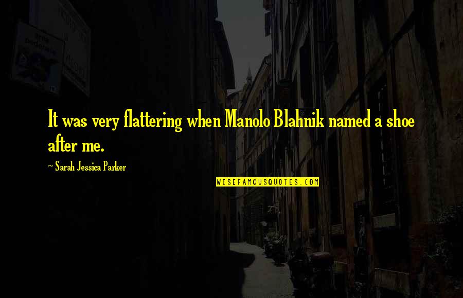 Samuchenka Quotes By Sarah Jessica Parker: It was very flattering when Manolo Blahnik named