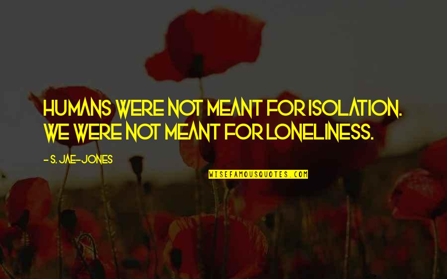Samudio Panama Quotes By S. Jae-Jones: Humans were not meant for isolation. WE were