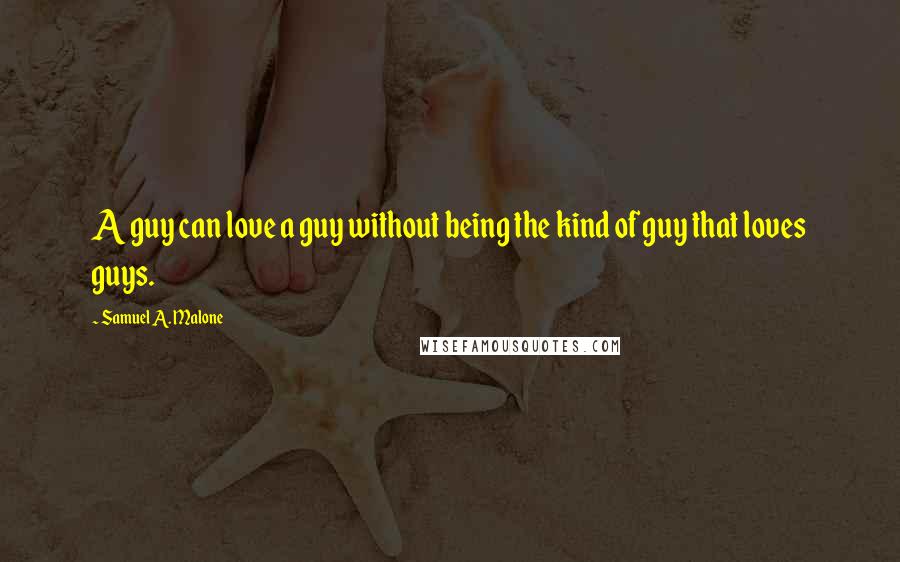 Samuel A. Malone quotes: A guy can love a guy without being the kind of guy that loves guys.