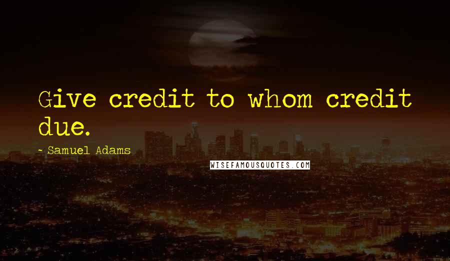 Samuel Adams quotes: Give credit to whom credit due.