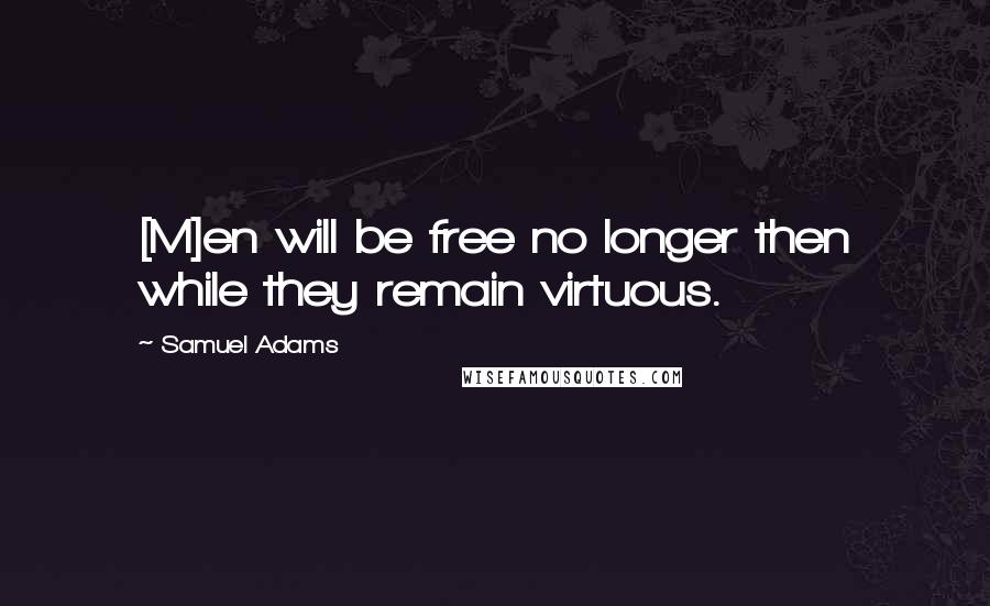 Samuel Adams quotes: [M]en will be free no longer then while they remain virtuous.