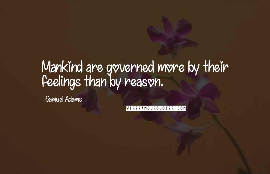 Samuel Adams quotes: Mankind are governed more by their feelings than by reason.