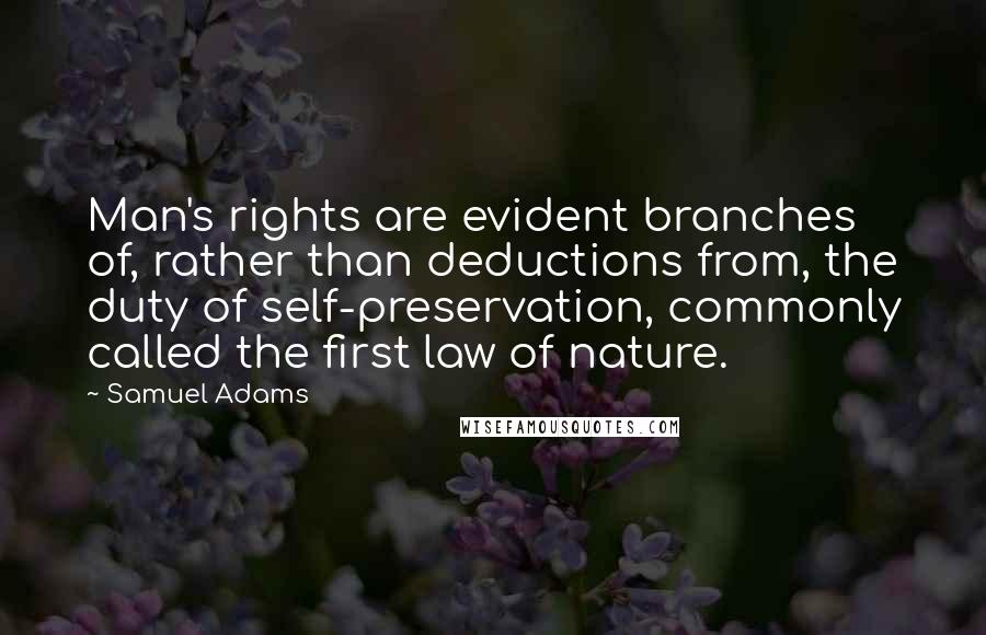 Samuel Adams quotes: Man's rights are evident branches of, rather than deductions from, the duty of self-preservation, commonly called the first law of nature.