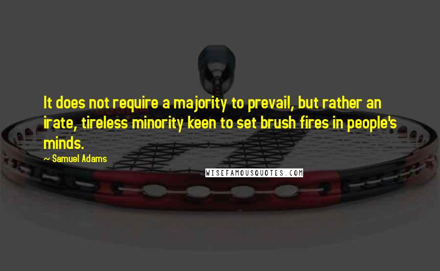 Samuel Adams quotes: It does not require a majority to prevail, but rather an irate, tireless minority keen to set brush fires in people's minds.
