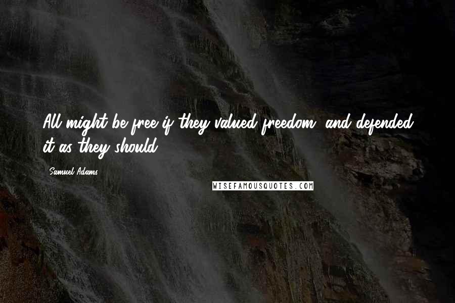Samuel Adams quotes: All might be free if they valued freedom, and defended it as they should.