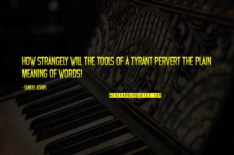 Samuel Adams Quotes By Samuel Adams: How strangely will the Tools of a Tyrant